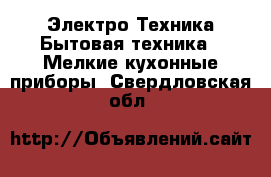 Электро-Техника Бытовая техника - Мелкие кухонные приборы. Свердловская обл.